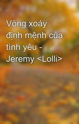 Vòng xoáy định mệnh của tình yêu - Jeremy <Lolli>