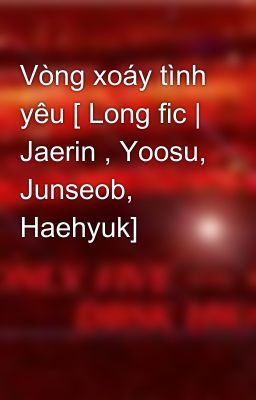 Vòng xoáy tình yêu [ Long fic | Jaerin , Yoosu, Junseob, Haehyuk]