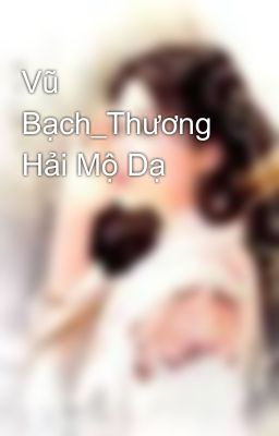 Vũ Bạch_Thương Hải Mộ Dạ