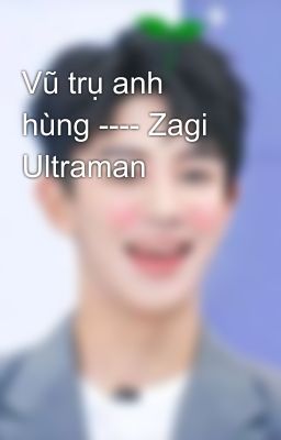 Vũ trụ anh hùng ---- Zagi Ultraman