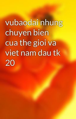 vubaodai nhung chuyen bien cua the gioi va viet nam dau tk 20