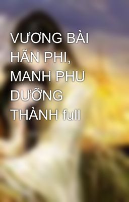 VƯƠNG BÀI HÃN PHI, MANH PHU DƯỠNG THÀNH full