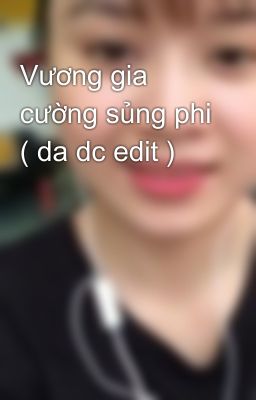 Vương gia cường sủng phi ( da dc edit )