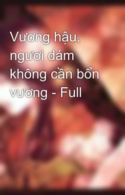 Vương hậu, ngươi dám không cần bổn vương - Full