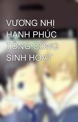 VƯƠNG NHỊ HẠNH PHÚC TỔNG CÔNG SINH HOẠT