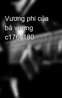 Vương phi của bá vương c176_180