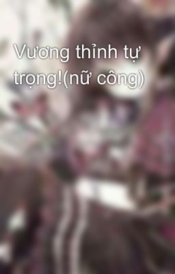 Vương thỉnh tự trọng!(nữ công)