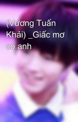 (Vương Tuấn Khải) _Giấc mơ có anh