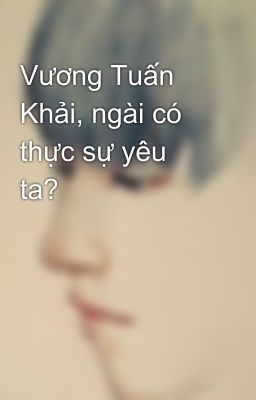 Vương Tuấn Khải, ngài có thực sự yêu ta?