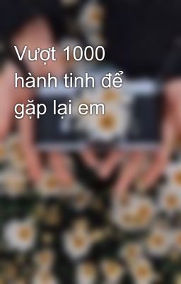 Vượt 1000 hành tinh để gặp lại em