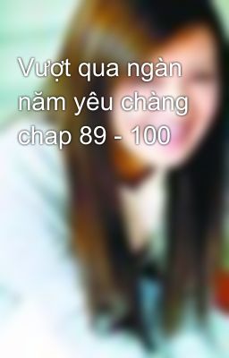 Vượt qua ngàn năm yêu chàng chap 89 - 100