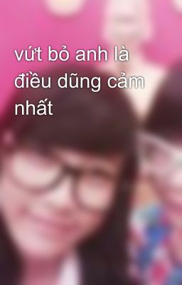 vứt bỏ anh là điều dũng cảm nhất