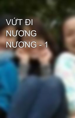 VỨT ĐI NƯƠNG NƯƠNG - 1