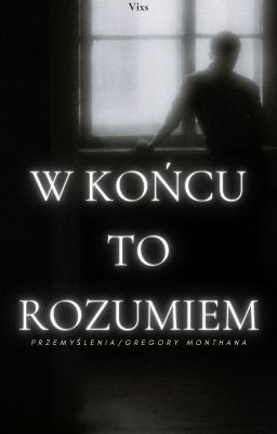 W końcu to rozumiem / przemyślenia / Gregory Montanha/ONESHOT