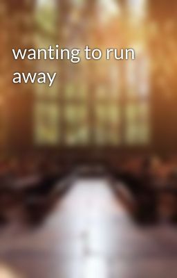 wanting to run away