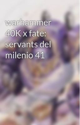 warhammer 40K x fate: servants del milenio 41