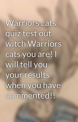 Warriors cats quiz test out witch Warriors cats you are! I will tell you your results when you have commented!!