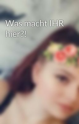 Was macht IHR hier?! 