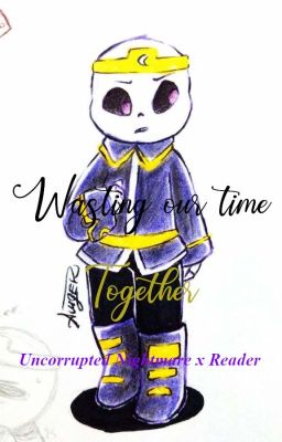 Wasting our time together | Uncorrupted Nightmare x Reader