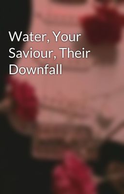 Water, Your Saviour, Their Downfall