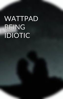 WATTPAD BEING IDIOTIC