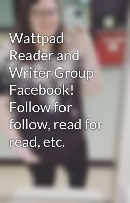 Wattpad Reader and Writer Group Facebook! Follow for follow, read for read, etc.