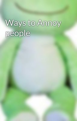 Ways to Annoy people