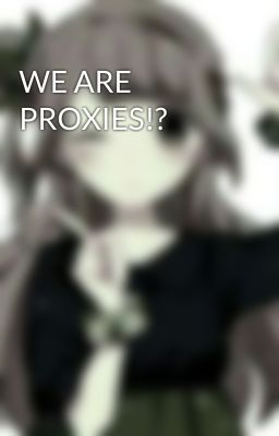 WE ARE PROXIES!?