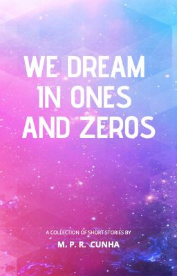 We Dream In Ones and Zeros: An Anthology