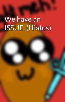 We have an ISSUE. (Hiatus)