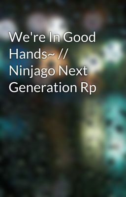 We're In Good Hands~ // Ninjago Next Generation Rp 