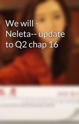 We will - Neleta-- update to Q2 chap 16