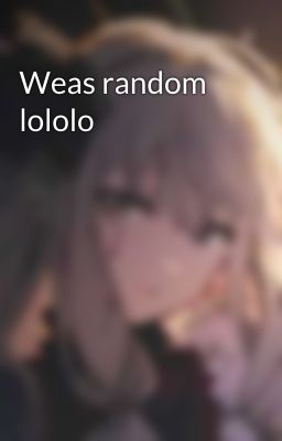 Weas random lololo