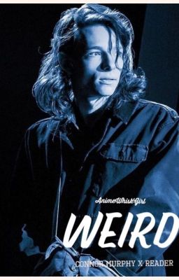 ~Weird~   Connor Murphy x Reader (DEH)[COMPLETE]