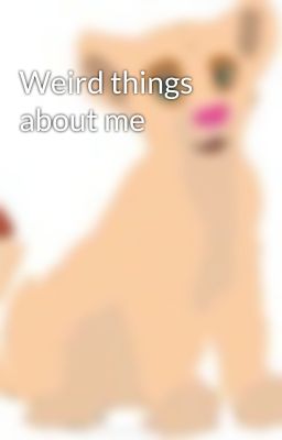 Weird things about me 