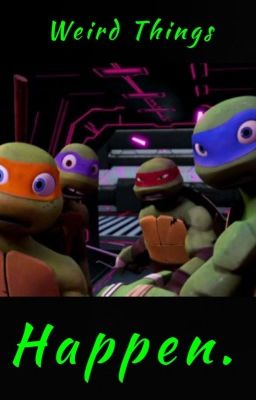 Weird Things Happen. ((TMNT Fanfic))