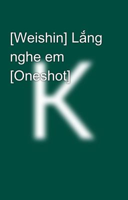 [Weishin] Lắng nghe em [Oneshot]