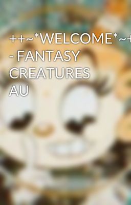 ++~*WELCOME*~++ - FANTASY CREATURES AU