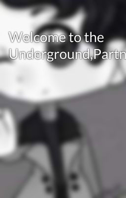 Welcome to the Underground,Partner~