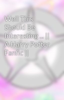 Well This Should Be Interesting ... || A Harry Potter Fanfic || 