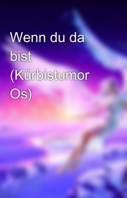 Wenn du da bist (Kürbistumor Os)