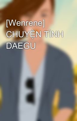 [Wenrene] CHUYỆN TÌNH DAEGU