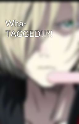 Wha- TAGGED!!?!