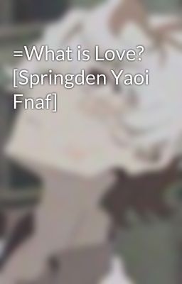 =What is Love? [Springden Yaoi Fnaf]