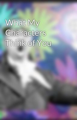 What My Characters Think of You