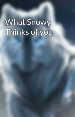 What Snowy Thinks of you