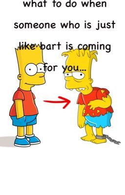 what to do when someone who is just like bart is coming after you