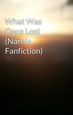 What Was Once Lost (Narnia Fanfiction)