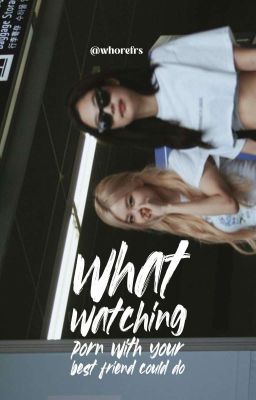 what watching porn with your best friend could do [chaennie]