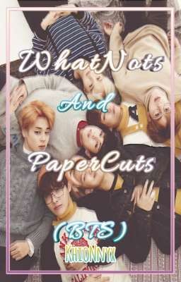 Whatnots and Papercuts | BTS FF